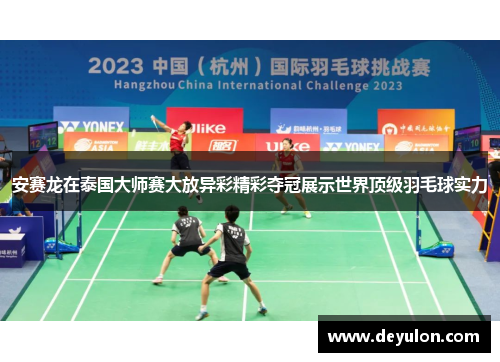 安赛龙在泰国大师赛大放异彩精彩夺冠展示世界顶级羽毛球实力 安赛龙在泰国大师赛大放异彩精彩夺冠展示世界顶级羽毛球实力