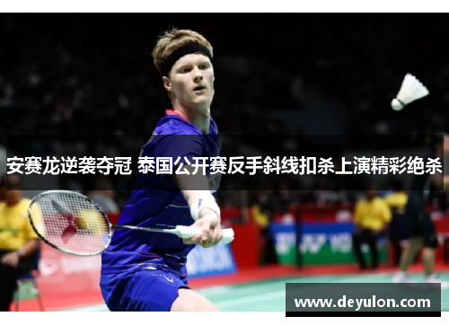 安赛龙逆袭夺冠 泰国公开赛反手斜线扣杀上演精彩绝杀 安赛龙逆袭夺冠 泰国公开赛反手斜线扣杀上演精彩绝杀