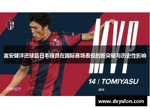 富安健洋进球后日本球员在国际赛场表现的新突破与历史性影响