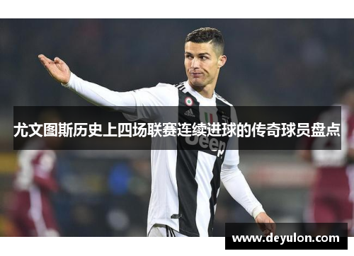 尤文图斯历史上四场联赛连续进球的传奇球员盘点 尤文图斯历史上四场联赛连续进球的传奇球员盘点