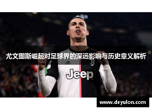 尤文图斯崛起对足球界的深远影响与历史意义解析