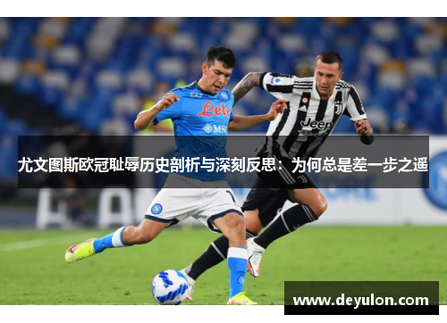 尤文图斯欧冠耻辱历史剖析与深刻反思：为何总是差一步之遥