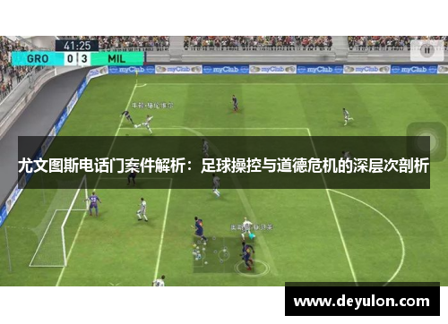 尤文图斯电话门案件解析：足球操控与道德危机的深层次剖析