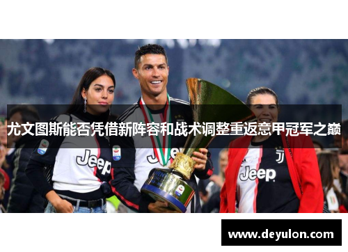 尤文图斯能否凭借新阵容和战术调整重返意甲冠军之巅