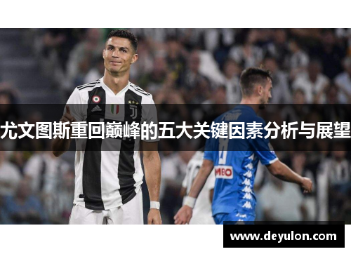 尤文图斯重回巅峰的五大关键因素分析与展望