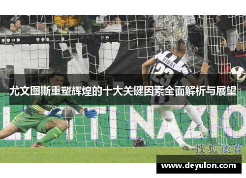尤文图斯重塑辉煌的十大关键因素全面解析与展望