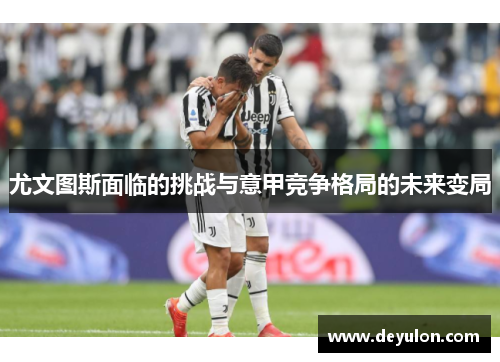 尤文图斯面临的挑战与意甲竞争格局的未来变局