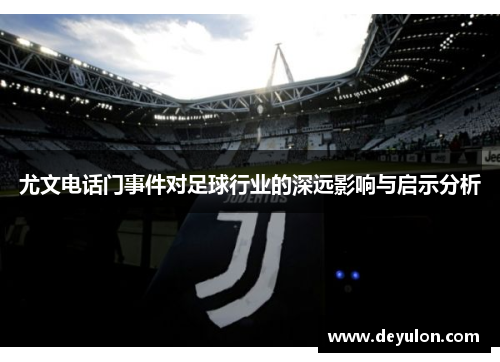 尤文电话门事件对足球行业的深远影响与启示分析