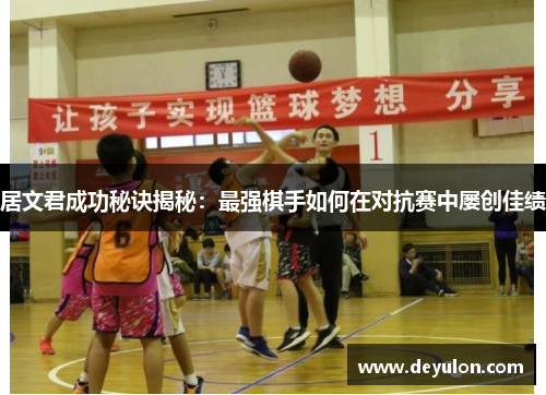 居文君成功秘诀揭秘：最强棋手如何在对抗赛中屡创佳绩