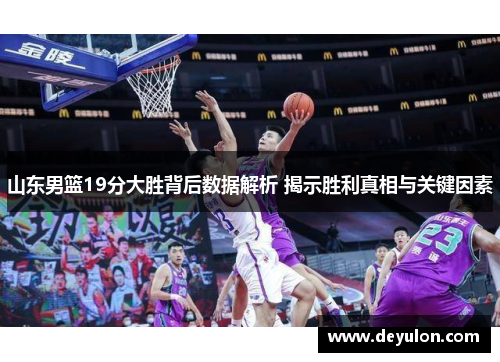 山东男篮19分大胜背后数据解析 揭示胜利真相与关键因素