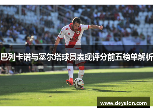 巴列卡诺与塞尔塔球员表现评分前五榜单解析