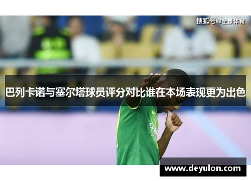 巴列卡诺与塞尔塔球员评分对比谁在本场表现更为出色