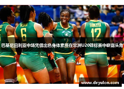 巴基尼日利亚中场凭借出色身体素质在非洲U20锦标赛中崭露头角