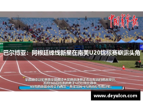 巴尔博亚:阿根廷锋线新星在南美U20锦标赛崭露头角 巴尔博亚:阿根廷锋线新星在南美U20锦标赛崭露头角