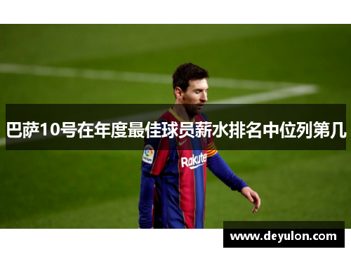 巴萨10号在年度最佳球员薪水排名中位列第几 巴萨10号在年度最佳球员薪水排名中位列第几