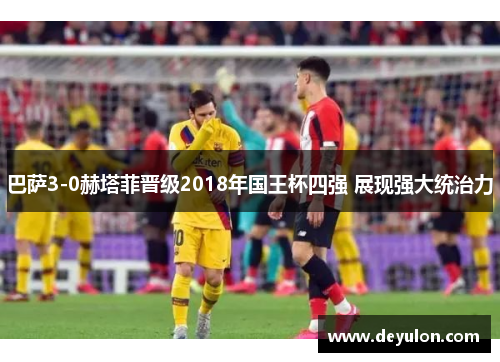 巴萨3-0赫塔菲晋级2018年国王杯四强 展现强大统治力