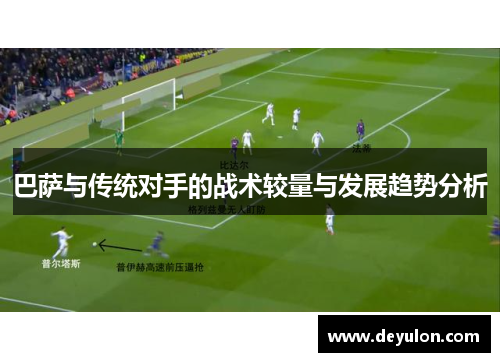 巴萨与传统对手的战术较量与发展趋势分析 巴萨与传统对手的战术较量与发展趋势分析